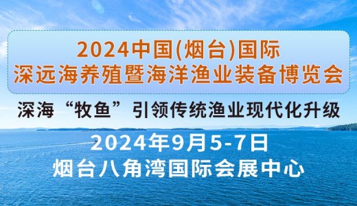 2024中國（煙臺）國際深遠海養(yǎng)殖暨海洋漁業(yè)裝備博覽會